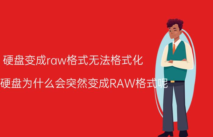 硬盘变成raw格式无法格式化 移动硬盘为什么会突然变成RAW格式呢？